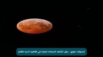 خسوف دموي.. دول تشهد السماء حمراء في ظاهرة نادرة للقمر